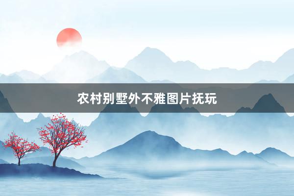 农村别墅外不雅图片抚玩