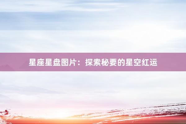 星座星盘图片：探索秘要的星空红运