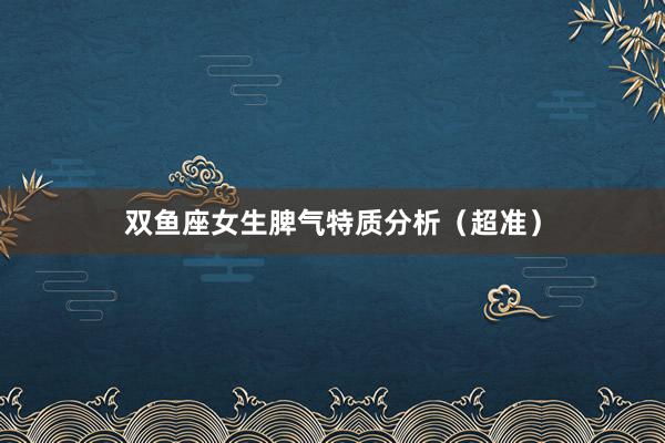 双鱼座女生脾气特质分析（超准）