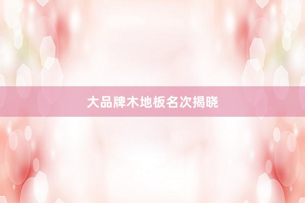 大品牌木地板名次揭晓