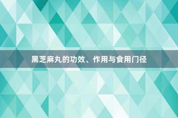 黑芝麻丸的功效、作用与食用门径