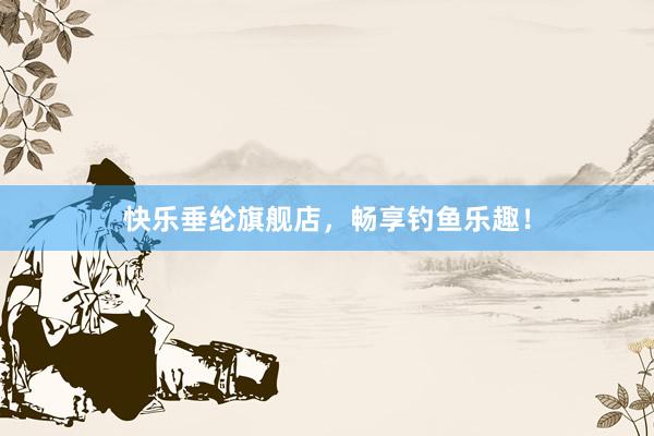 快乐垂纶旗舰店，畅享钓鱼乐趣！