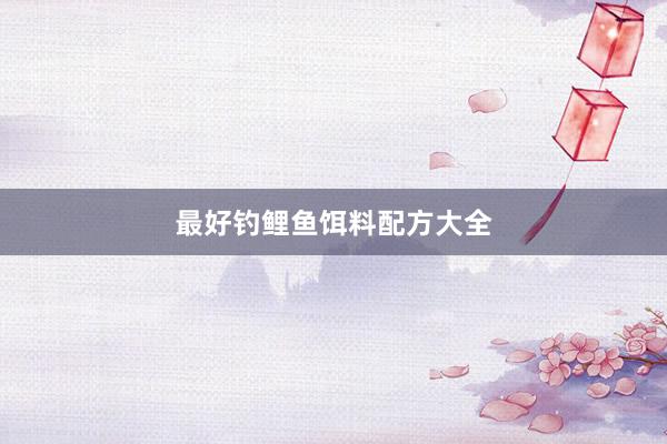 最好钓鲤鱼饵料配方大全