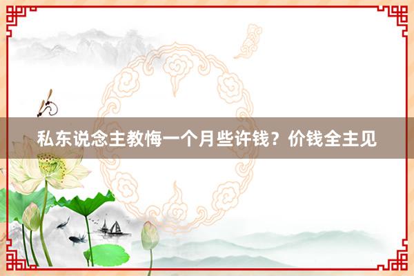 私东说念主教悔一个月些许钱？价钱全主见